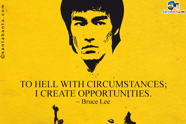 To hell with circumstances; I create opportunities.