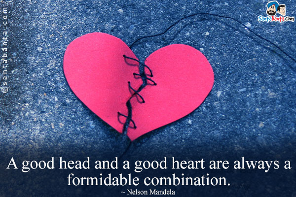 A good head and a good heart are always a formidable combination.
