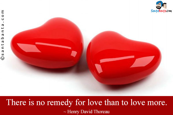 There is no remedy for love than to love more.