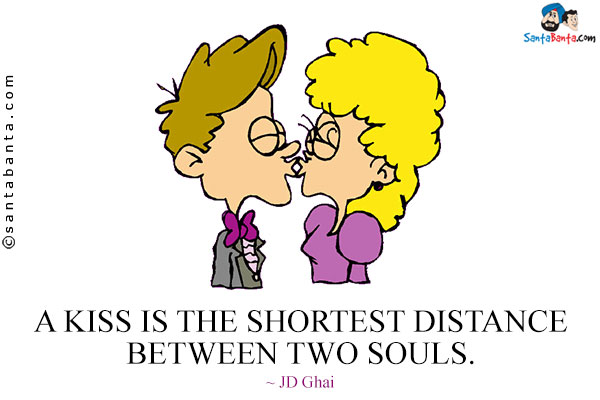 A kiss is the shortest distance between two souls.