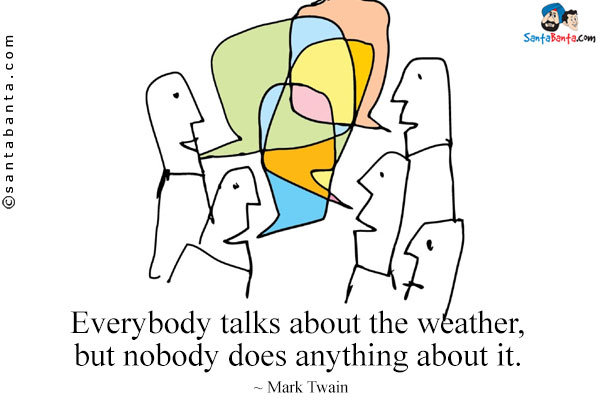 Everybody talks about the weather, but nobody does anything about it.