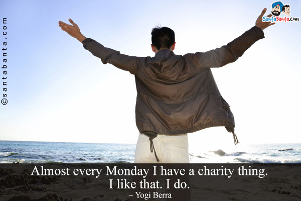 Almost every Monday I have a charity thing. I like that. I do.