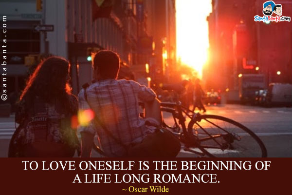 To love oneself is the beginning of a life long romance.