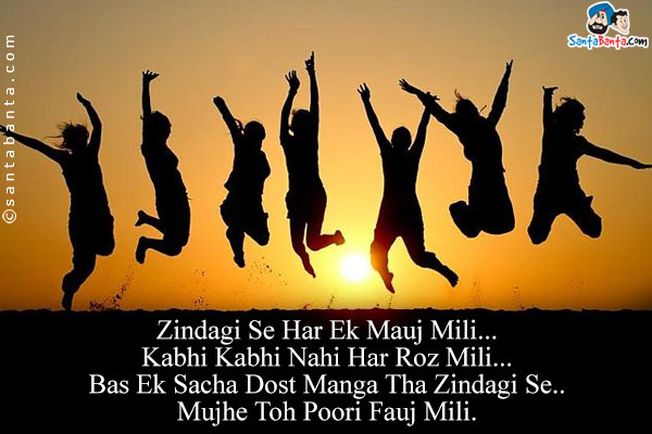 Zindagi Se Har Ek Mauj Mili...<br/>
Kabhi Kabhi Nahi Har Roz Mili...<br/>
Bas Ek Sacha Dost Manga Tha Zindagi Se..<br/>
Mujhe Toh Poori Fauj Mili.