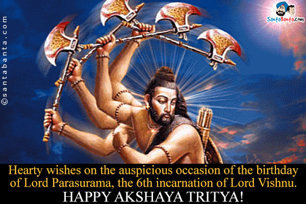 Hearty wishes on the auspicious occasion of the birthday of Lord Parasurama, the 6th incarnation of Lord Vishnu.<br />
Happy Akshaya Tritya!