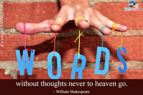 Words without thoughts never to heaven go.