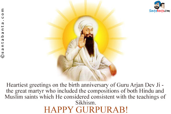 Heartiest greetings on the birth anniversary of Guru Arjan Dev Ji -  the great martyr who included the compositions of both Hindu and Muslim saints which He considered consistent with the teachings of Sikhism.<br />
Happy Gurpurab!