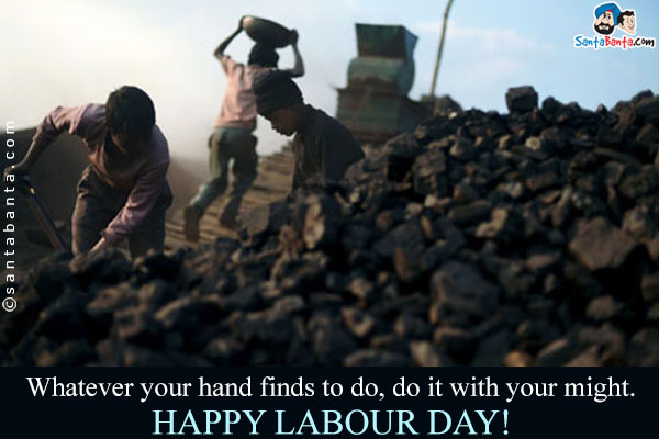 Whatever your hand finds to do, do it with your might.<br />
Happy Labour Day!