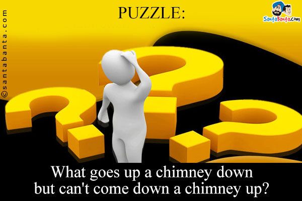 What goes up a chimney down but can't come down a chimney up?
