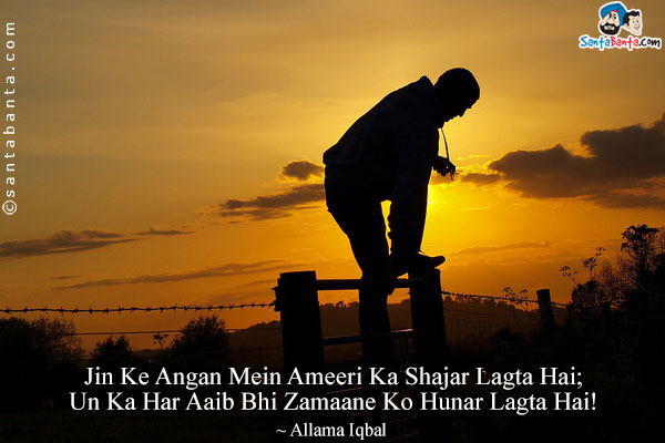 Jin Ke Angan Mein Ameeri Ka Shajar Lagta Hai;<br/>
Un Ka Har Aaib Bhi Zamaane Ko Hunar Lagta Hai!<br/><br/>
Translation:<br/>
Shajar = Tree<br/>
Aaib = Weakness