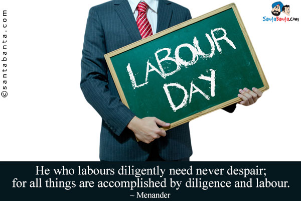 He who labours diligently need never despair; for all things are accomplished by diligence and labour. 