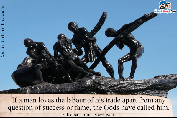 If a man loves the labour of his trade apart from any question of success or fame, the Gods have called him.