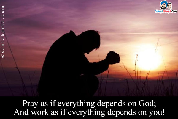 Pray as if everything depends on God;<br />
And work as if everything depends on you!