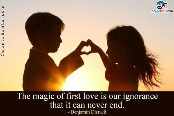 The magic of first love is our ignorance that it can never end.