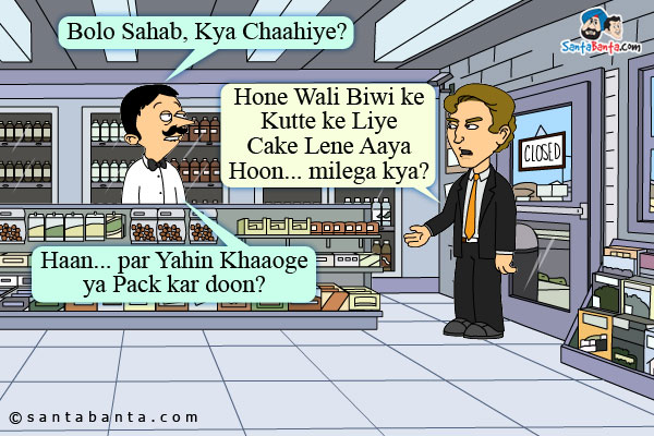 Shopkeeper: Bolo Sahab, Kya Chaahiye?

Man: Hone Wali Biwi ke Kutte ke Liye Cake Lene Aaya Hoon... milega kya?

Shopkeeper: Haan... par Yahin Khaaoge ya Pack kar doon?