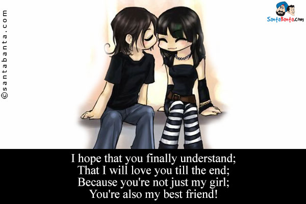 I hope that you finally understand;<br />
That I will love you till the end;<br />
Because you're not just my girl;<br />
You're also my best friend!