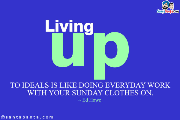 Living up to ideals is like doing everyday work with your Sunday clothes on.