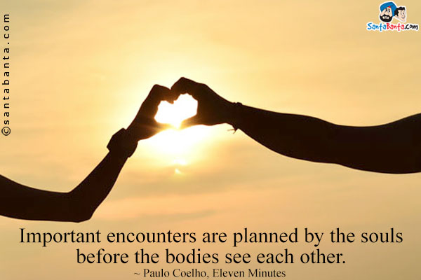 Important encounters are planned by the souls before the bodies see each other.