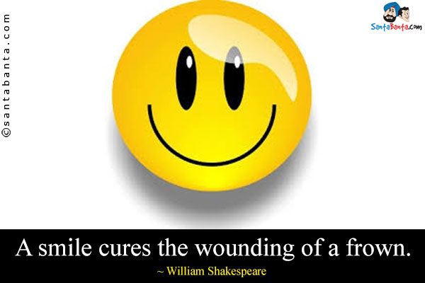 A smile cures the wounding of a frown.