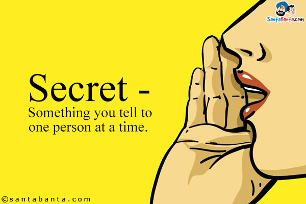 Secret - Something you tell to one person at a time.