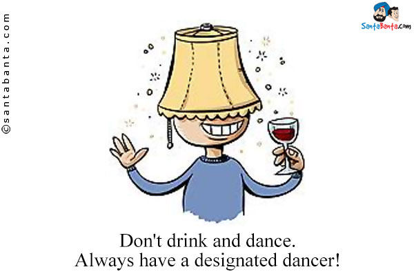 Don't drink and dance. Always have a designated dancer!