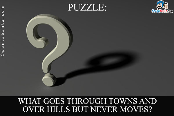 What goes through towns and over hills but never moves?