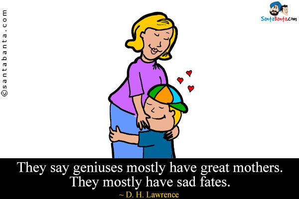 They say geniuses mostly have great mothers. They mostly have sad fates.