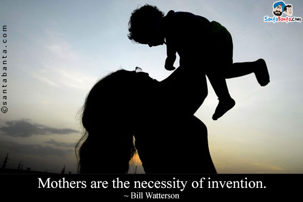 Mothers are the necessity of invention.