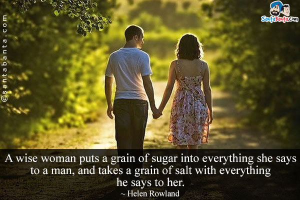 A wise woman puts a grain of sugar into everything she says to a man, and takes a grain of salt with everything he says to her.