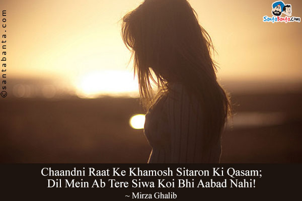 Chaandni Raat Ke Khamosh Sitaron Ki Qasam;<br/>
Dil Mein Ab Tere Siwa Koi Bhi Aabad Nahi!