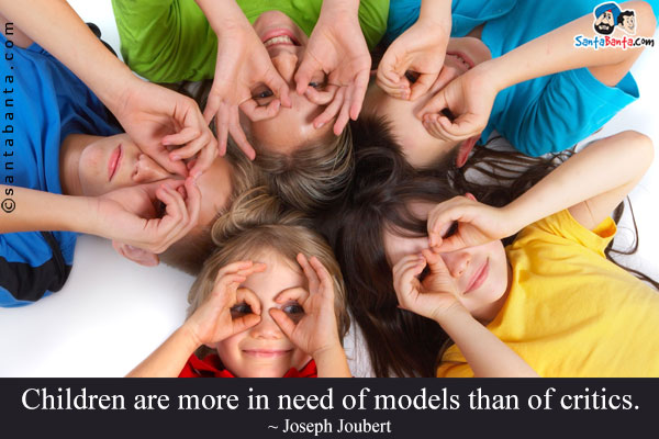 Children are more in need of models than of critics.