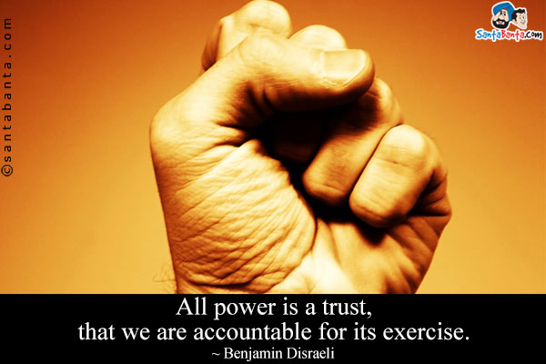 All power is a trust, that we are accountable for its exercise.