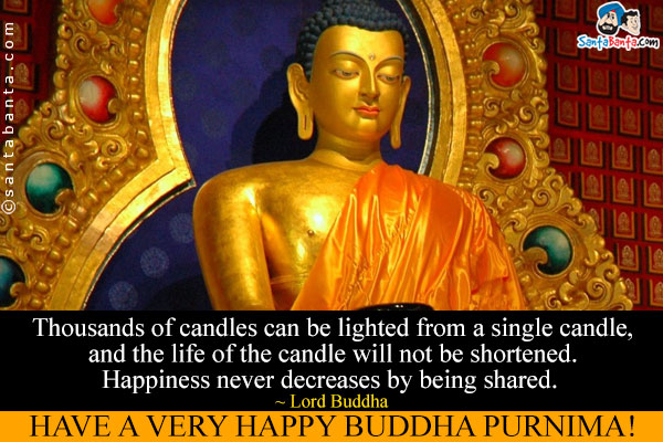 Thousands of candles can be lighted from a single candle, and the life of the candle will not be shortened. Happiness never decreases by being shared.
~ Lord Buddha<br />
Have a very happy Buddha Purnima!