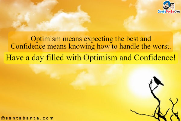 Optimism means expecting the best and Confidence means knowing how to handle the worst.<br />
Have a day filled with Optimism and Confidence!