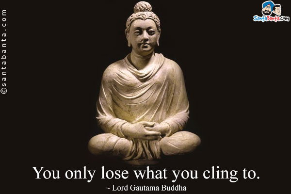 You only lose what you cling to.