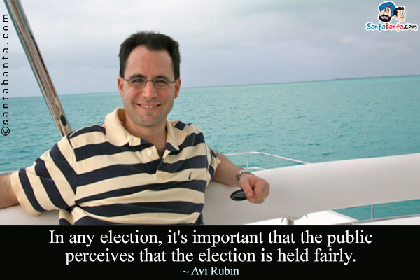 In any election, it's important that the public perceives that the election is held fairly.