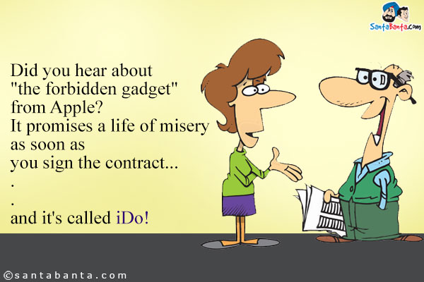 Did you hear about 'the forbidden gadget' from Apple? It promises a life of misery as soon as you sign the contract...

.

.

.

.

.

.

and it's called iDo!