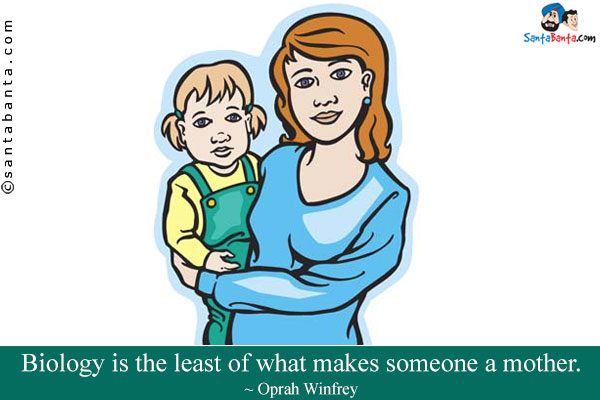 Biology is the least of what makes someone a mother.