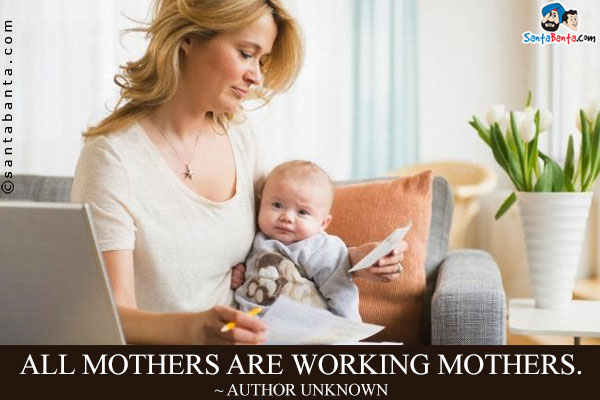 All mothers are working mothers.