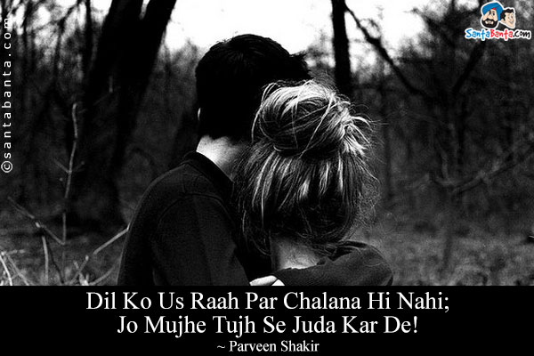 Dil Ko Us Raah Par Chalana Hi Nahi;<br/>
Jo Mujhe Tujh Se Juda Kar De!