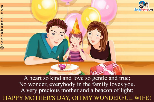 A heart so kind and love so gentle and true;<br/>
No wonder, everybody in the family loves you.<br/>
A very precious mother and a beacon of light;<br/>
Happy Mother's Day, oh my wonderful wife!