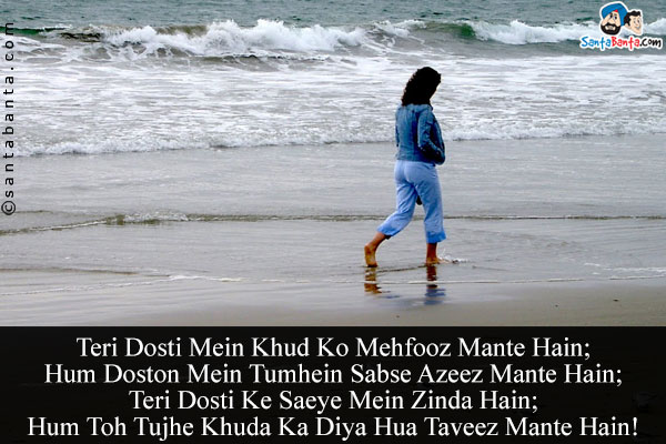 Teri Dosti Mein Khud Ko Mehfooz Mante Hain;<br/>
Hum Doston Mein Tumhein Sabse Azeez Mante Hain;<br/>
Teri Dosti Ke Saeye Mein Zinda Hain;<br/>
Hum Toh Tujhe Khuda Ka Diya Hua Taveez Mante Hain!