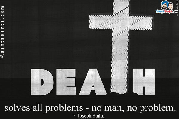 Death solves all problems - no man, no problem.