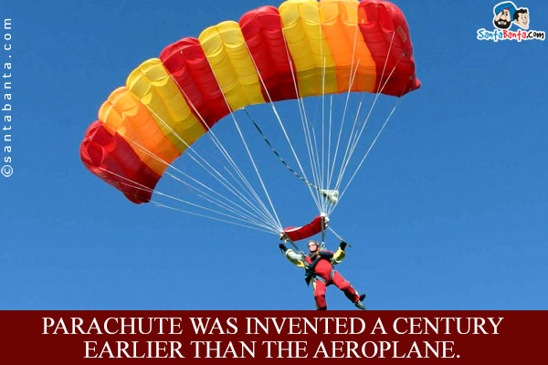 Parachute was invented a century earlier than the Aeroplane.