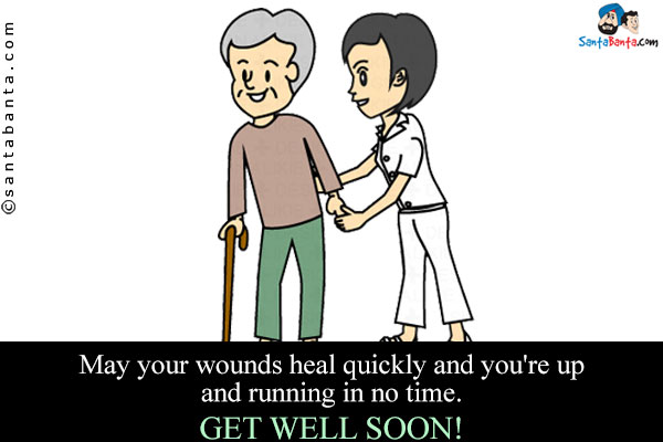 May your wounds heal quickly and you're up and running in no time.<br />
Get Well Soon!