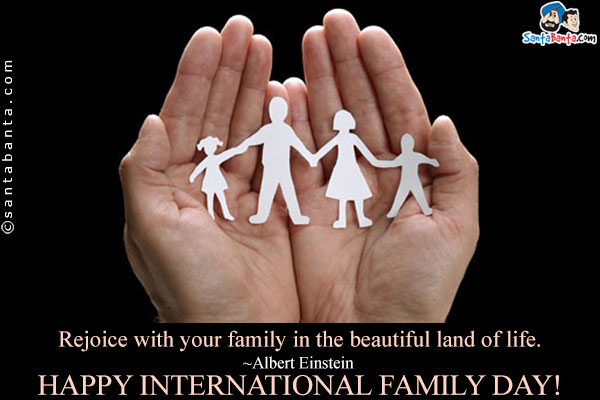 Rejoice with your family in the beautiful land of life.<br />
~Albert Einstein<br />
Happy International Family Day!