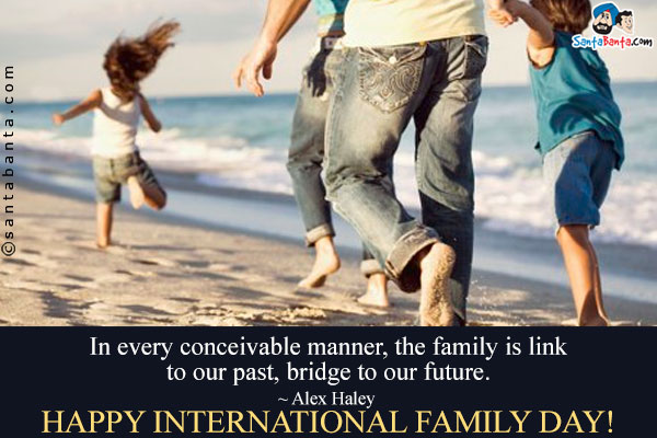 In every conceivable manner, the family is link to our past, bridge to our future.<br />
~ Alex Haley<br />
Happy International Family Day!