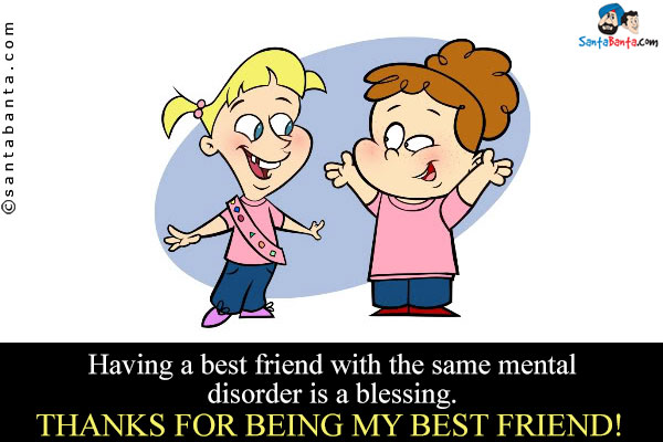 Having a best friend with the same mental disorder is a blessing.<br />
Thanks for being my best friend!