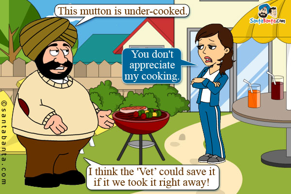 Santa: This mutton is under-cooked.<br />
Jeeto: You don't appreciate my cooking.<br />
Santa: I think the 'Vet' could save it if it we took it right 
away!
