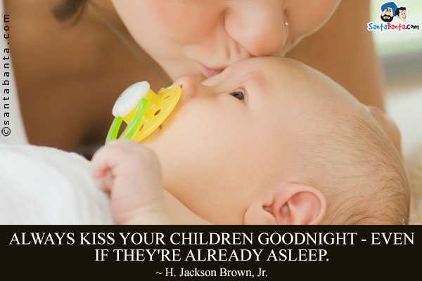 Always kiss your children goodnight - even if they're already asleep.